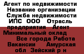 Агент по недвижимости › Название организации ­ Служба недвижимости ИПС, ООО › Отрасль предприятия ­ Агент › Минимальный оклад ­ 60 000 - Все города Работа » Вакансии   . Амурская обл.,Зейский р-н